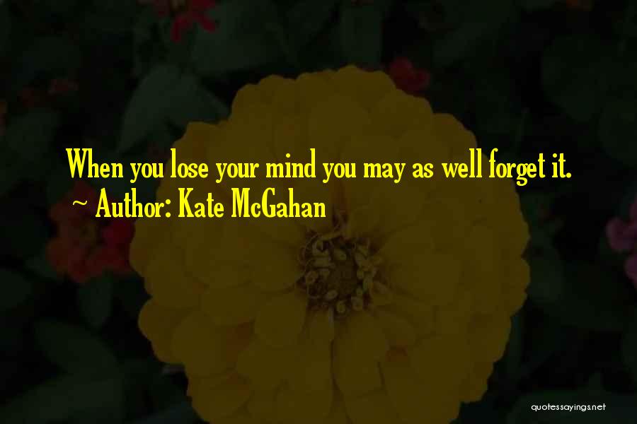 Kate McGahan Quotes: When You Lose Your Mind You May As Well Forget It.