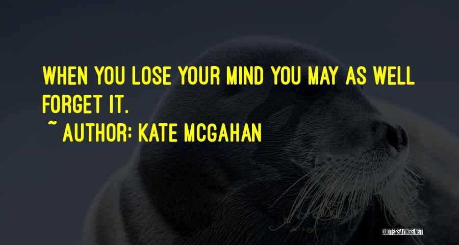 Kate McGahan Quotes: When You Lose Your Mind You May As Well Forget It.