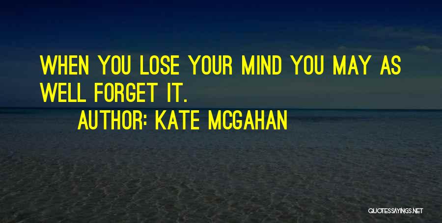 Kate McGahan Quotes: When You Lose Your Mind You May As Well Forget It.