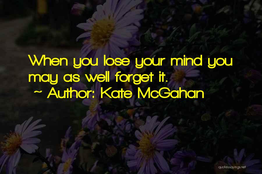 Kate McGahan Quotes: When You Lose Your Mind You May As Well Forget It.