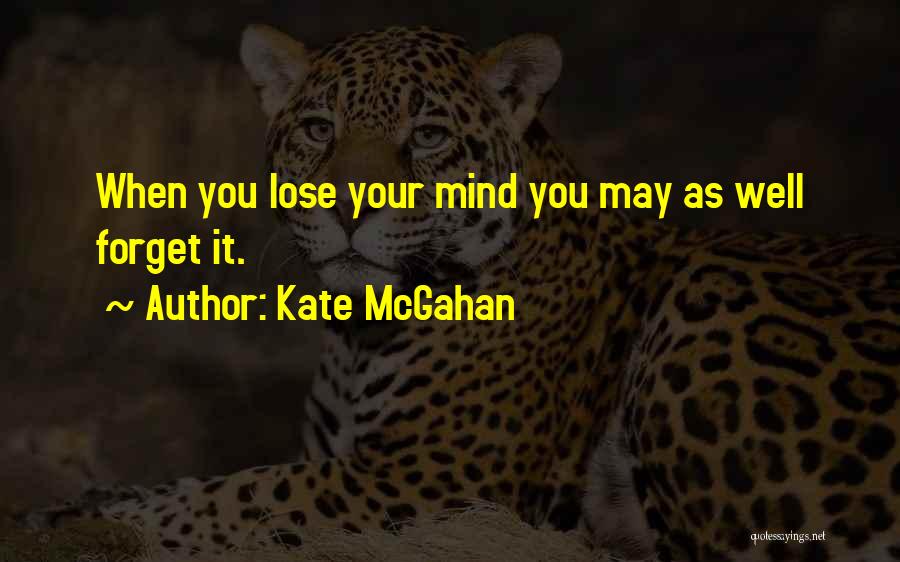 Kate McGahan Quotes: When You Lose Your Mind You May As Well Forget It.