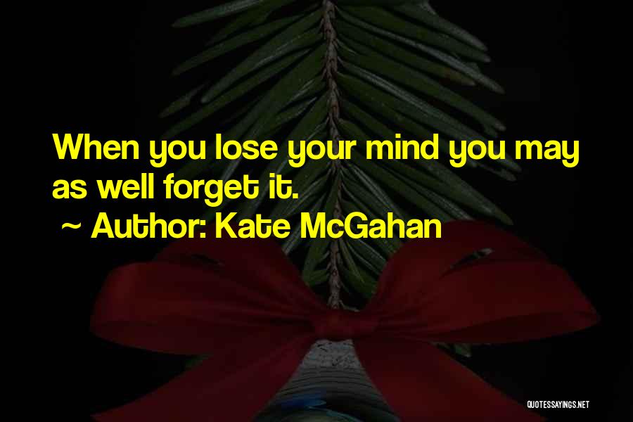 Kate McGahan Quotes: When You Lose Your Mind You May As Well Forget It.