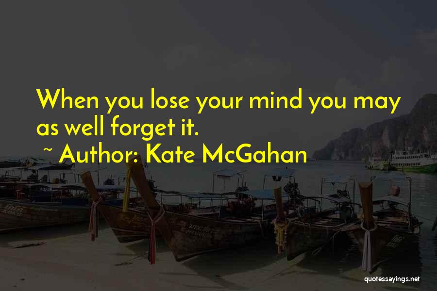 Kate McGahan Quotes: When You Lose Your Mind You May As Well Forget It.