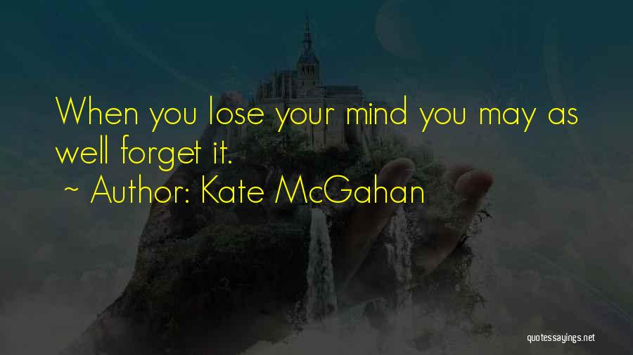 Kate McGahan Quotes: When You Lose Your Mind You May As Well Forget It.