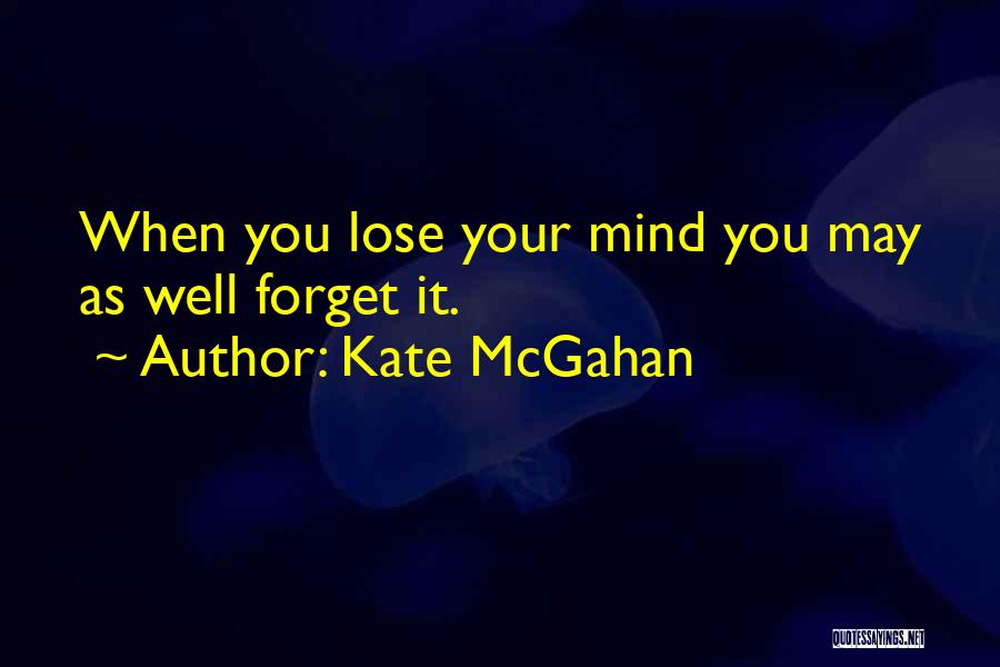 Kate McGahan Quotes: When You Lose Your Mind You May As Well Forget It.