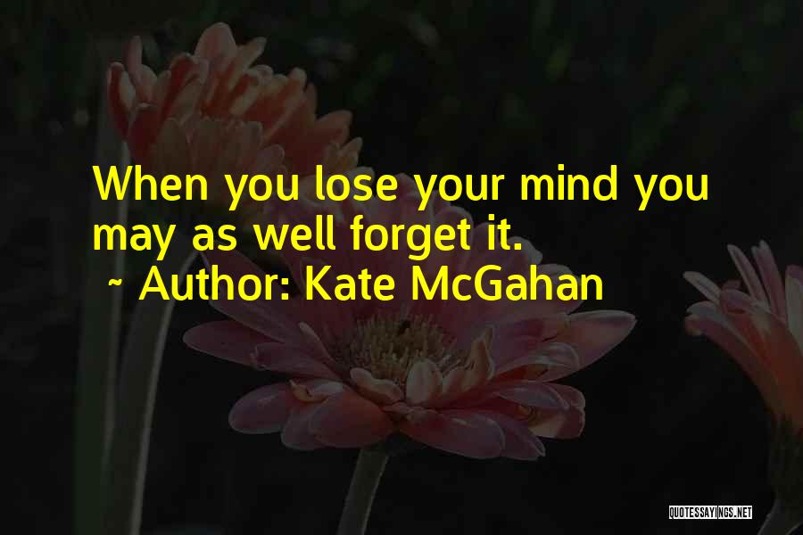 Kate McGahan Quotes: When You Lose Your Mind You May As Well Forget It.