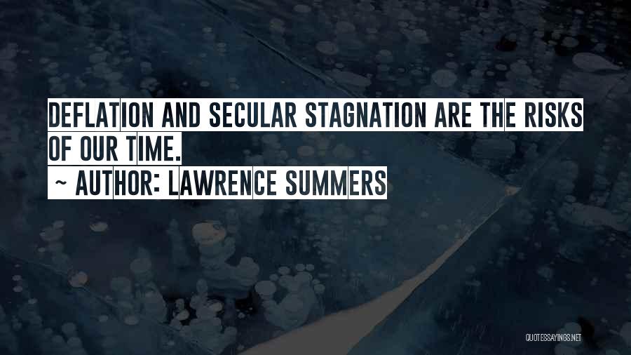 Lawrence Summers Quotes: Deflation And Secular Stagnation Are The Risks Of Our Time.