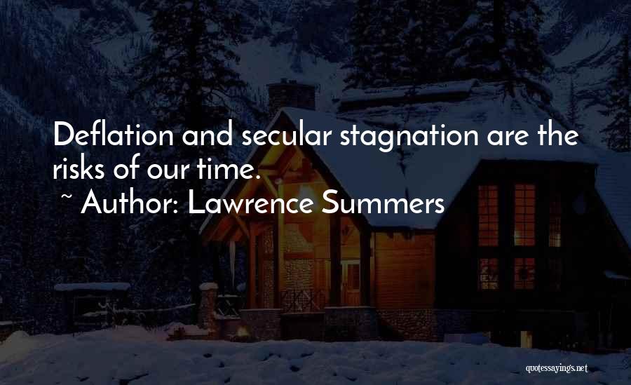 Lawrence Summers Quotes: Deflation And Secular Stagnation Are The Risks Of Our Time.