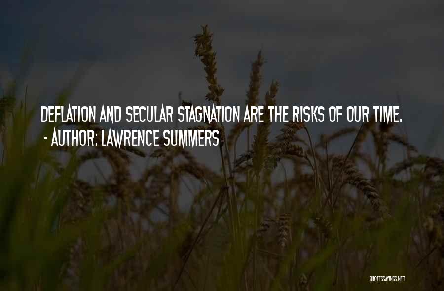 Lawrence Summers Quotes: Deflation And Secular Stagnation Are The Risks Of Our Time.