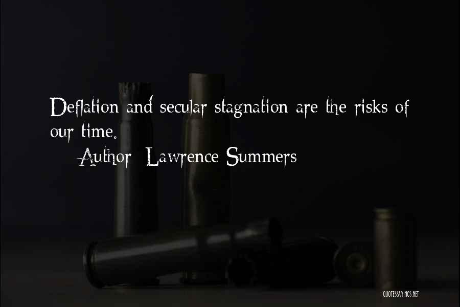 Lawrence Summers Quotes: Deflation And Secular Stagnation Are The Risks Of Our Time.