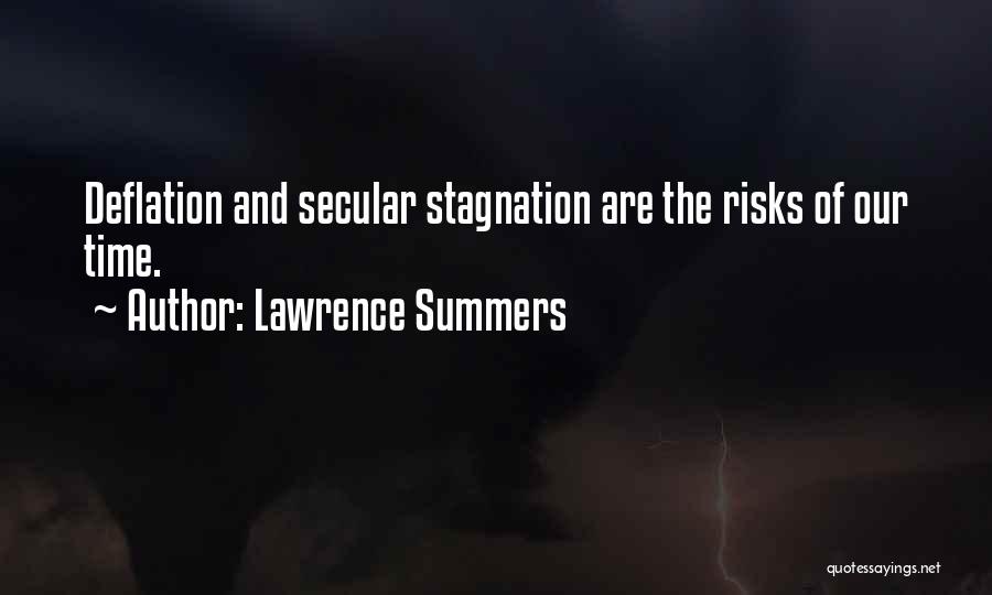 Lawrence Summers Quotes: Deflation And Secular Stagnation Are The Risks Of Our Time.