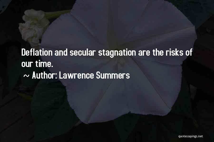 Lawrence Summers Quotes: Deflation And Secular Stagnation Are The Risks Of Our Time.