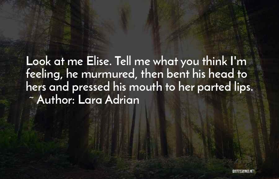Lara Adrian Quotes: Look At Me Elise. Tell Me What You Think I'm Feeling, He Murmured, Then Bent His Head To Hers And