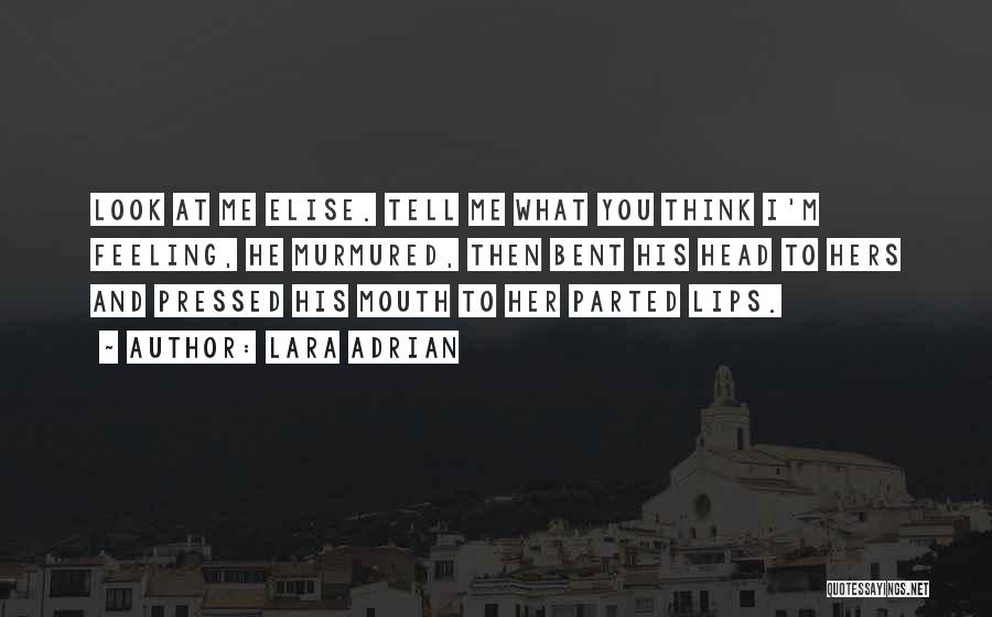 Lara Adrian Quotes: Look At Me Elise. Tell Me What You Think I'm Feeling, He Murmured, Then Bent His Head To Hers And