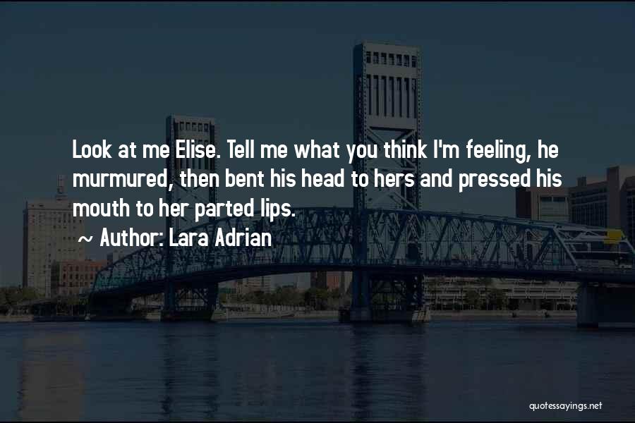 Lara Adrian Quotes: Look At Me Elise. Tell Me What You Think I'm Feeling, He Murmured, Then Bent His Head To Hers And