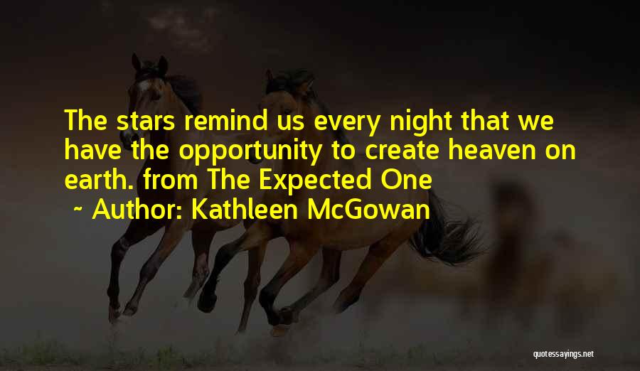 Kathleen McGowan Quotes: The Stars Remind Us Every Night That We Have The Opportunity To Create Heaven On Earth. From The Expected One