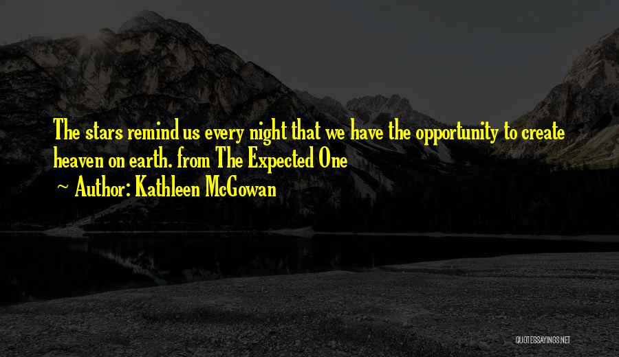 Kathleen McGowan Quotes: The Stars Remind Us Every Night That We Have The Opportunity To Create Heaven On Earth. From The Expected One
