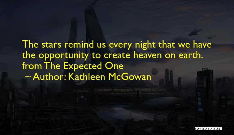 Kathleen McGowan Quotes: The Stars Remind Us Every Night That We Have The Opportunity To Create Heaven On Earth. From The Expected One