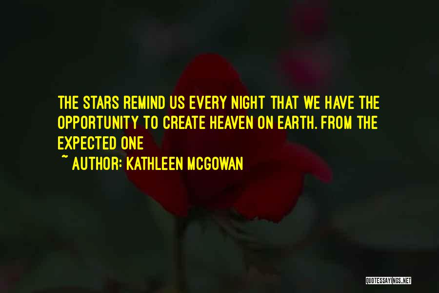 Kathleen McGowan Quotes: The Stars Remind Us Every Night That We Have The Opportunity To Create Heaven On Earth. From The Expected One