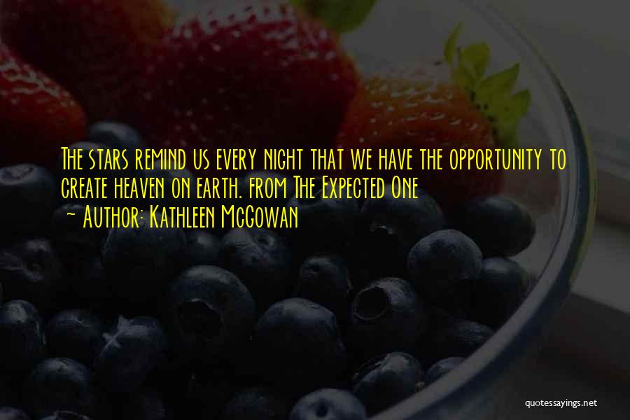 Kathleen McGowan Quotes: The Stars Remind Us Every Night That We Have The Opportunity To Create Heaven On Earth. From The Expected One