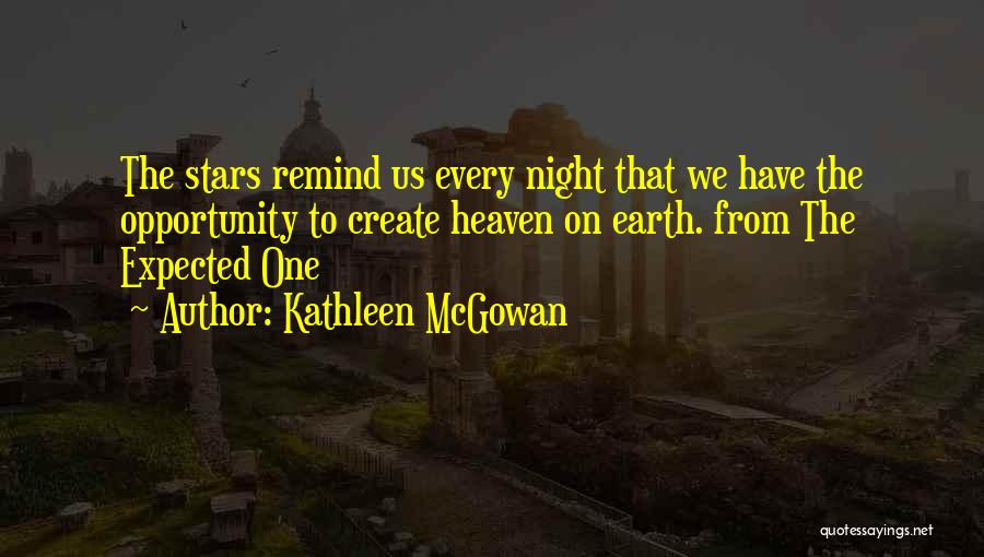 Kathleen McGowan Quotes: The Stars Remind Us Every Night That We Have The Opportunity To Create Heaven On Earth. From The Expected One