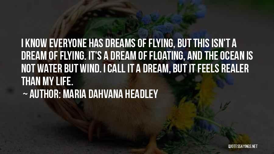 Maria Dahvana Headley Quotes: I Know Everyone Has Dreams Of Flying, But This Isn't A Dream Of Flying. It's A Dream Of Floating, And