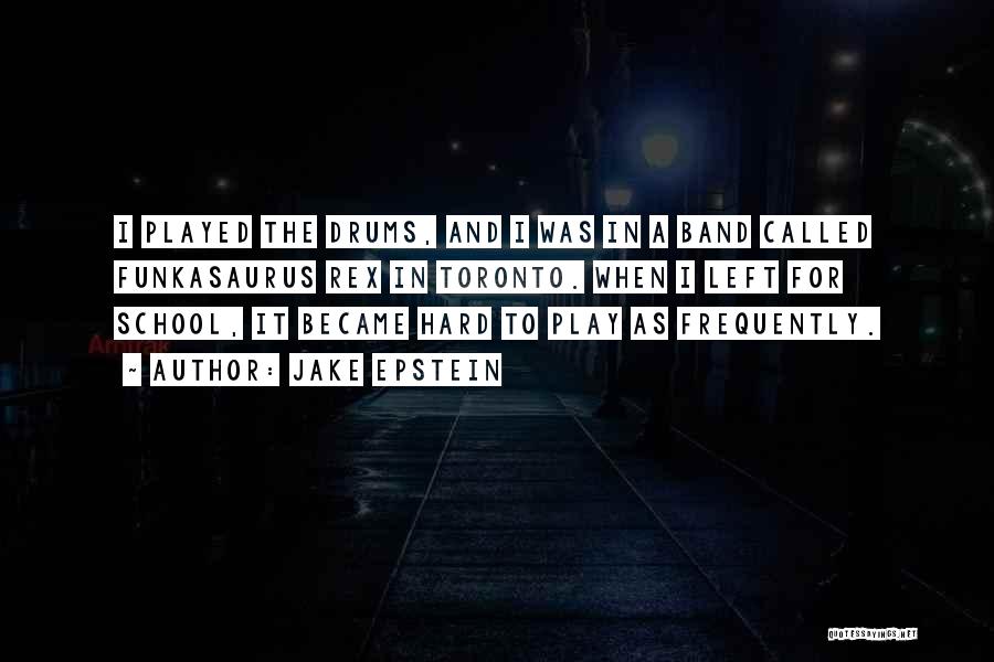 Jake Epstein Quotes: I Played The Drums, And I Was In A Band Called Funkasaurus Rex In Toronto. When I Left For School,