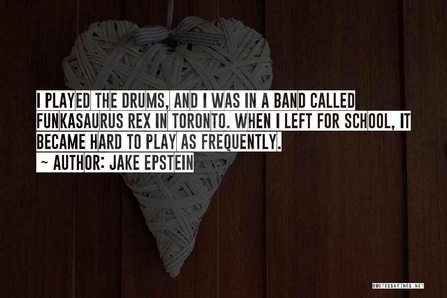 Jake Epstein Quotes: I Played The Drums, And I Was In A Band Called Funkasaurus Rex In Toronto. When I Left For School,