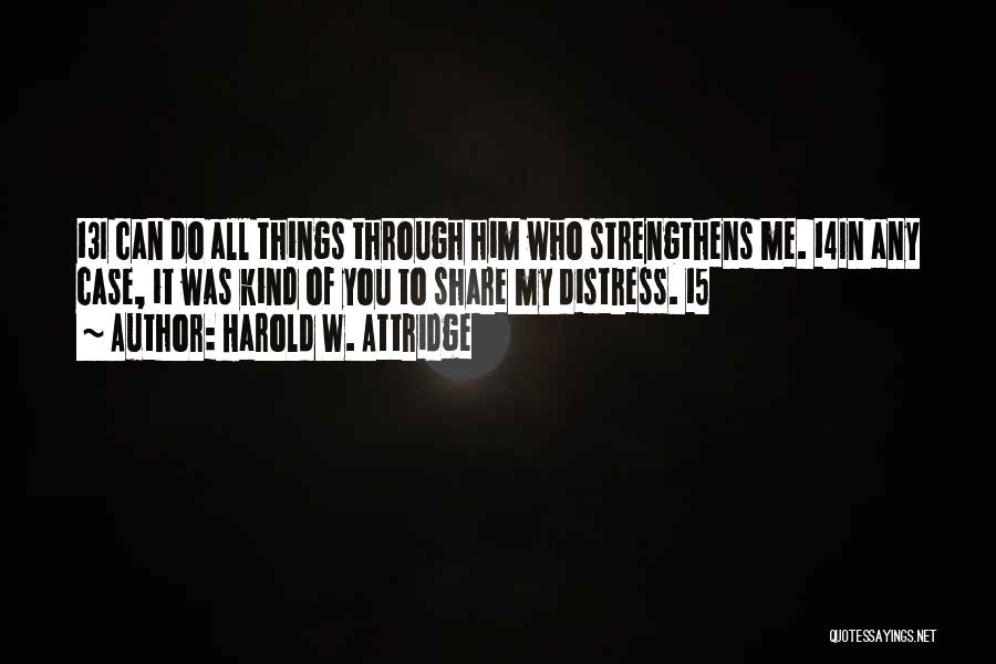 Harold W. Attridge Quotes: 13i Can Do All Things Through Him Who Strengthens Me. 14in Any Case, It Was Kind Of You To Share