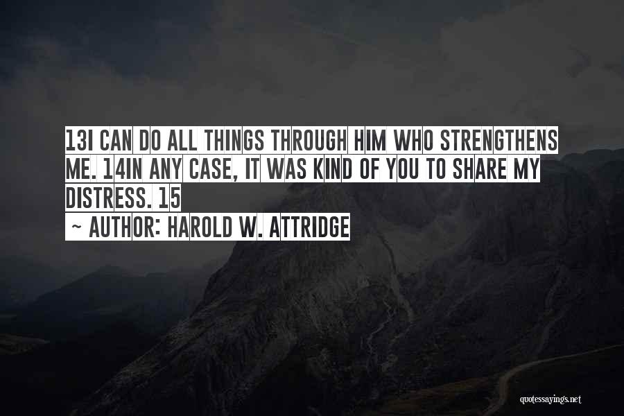 Harold W. Attridge Quotes: 13i Can Do All Things Through Him Who Strengthens Me. 14in Any Case, It Was Kind Of You To Share