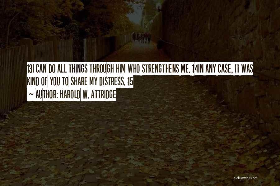 Harold W. Attridge Quotes: 13i Can Do All Things Through Him Who Strengthens Me. 14in Any Case, It Was Kind Of You To Share