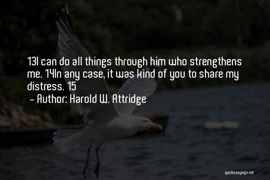 Harold W. Attridge Quotes: 13i Can Do All Things Through Him Who Strengthens Me. 14in Any Case, It Was Kind Of You To Share