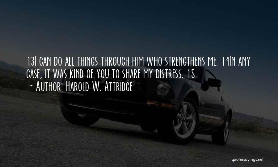 Harold W. Attridge Quotes: 13i Can Do All Things Through Him Who Strengthens Me. 14in Any Case, It Was Kind Of You To Share