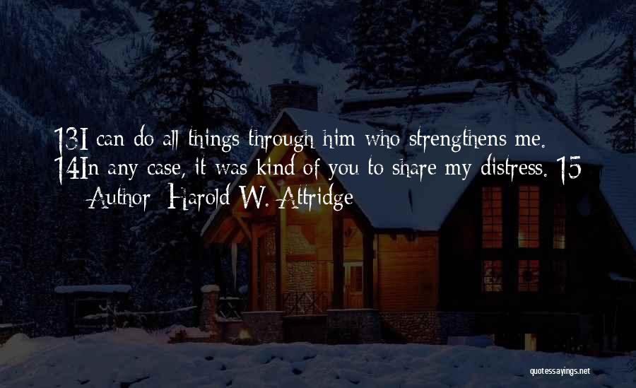 Harold W. Attridge Quotes: 13i Can Do All Things Through Him Who Strengthens Me. 14in Any Case, It Was Kind Of You To Share