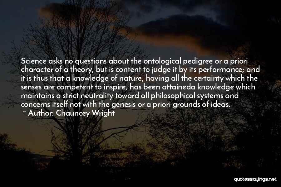 Chauncey Wright Quotes: Science Asks No Questions About The Ontological Pedigree Or A Priori Character Of A Theory, But Is Content To Judge