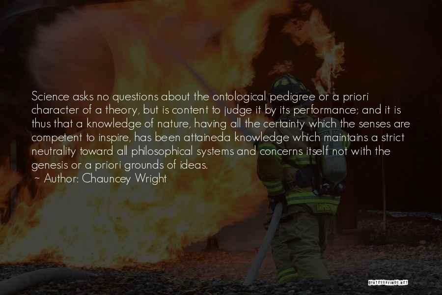 Chauncey Wright Quotes: Science Asks No Questions About The Ontological Pedigree Or A Priori Character Of A Theory, But Is Content To Judge