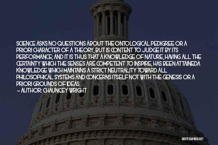 Chauncey Wright Quotes: Science Asks No Questions About The Ontological Pedigree Or A Priori Character Of A Theory, But Is Content To Judge