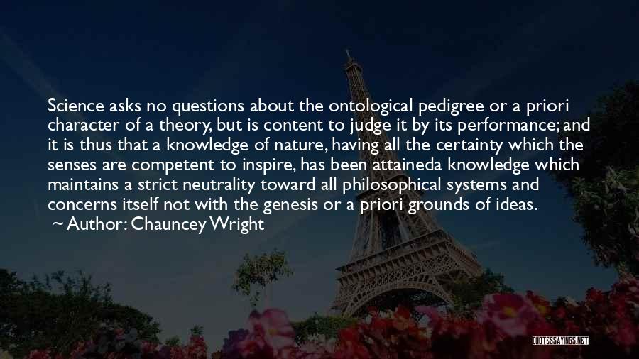 Chauncey Wright Quotes: Science Asks No Questions About The Ontological Pedigree Or A Priori Character Of A Theory, But Is Content To Judge