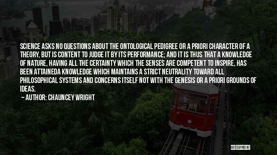 Chauncey Wright Quotes: Science Asks No Questions About The Ontological Pedigree Or A Priori Character Of A Theory, But Is Content To Judge