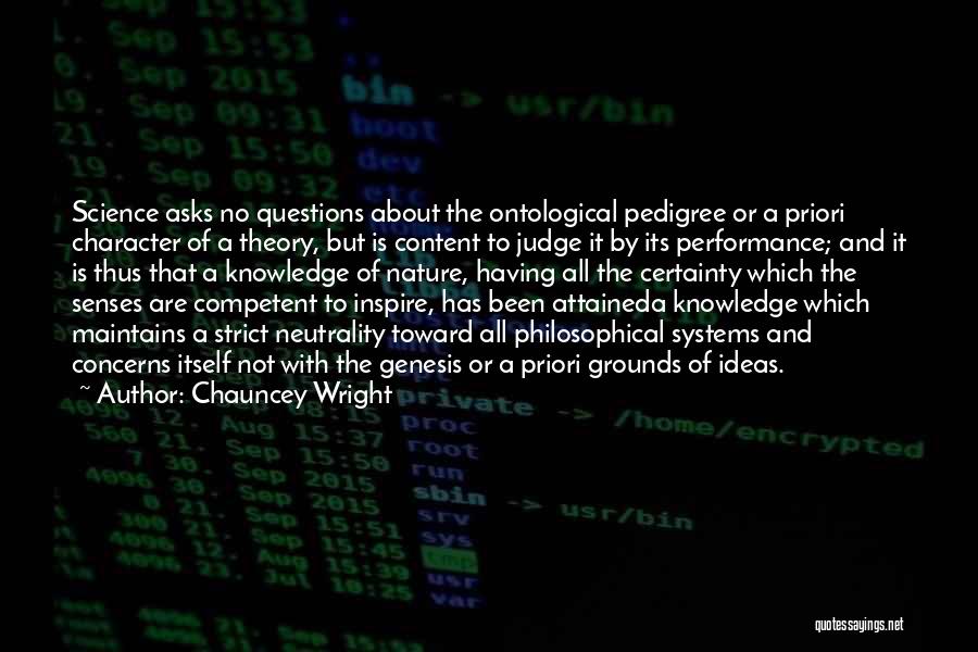 Chauncey Wright Quotes: Science Asks No Questions About The Ontological Pedigree Or A Priori Character Of A Theory, But Is Content To Judge