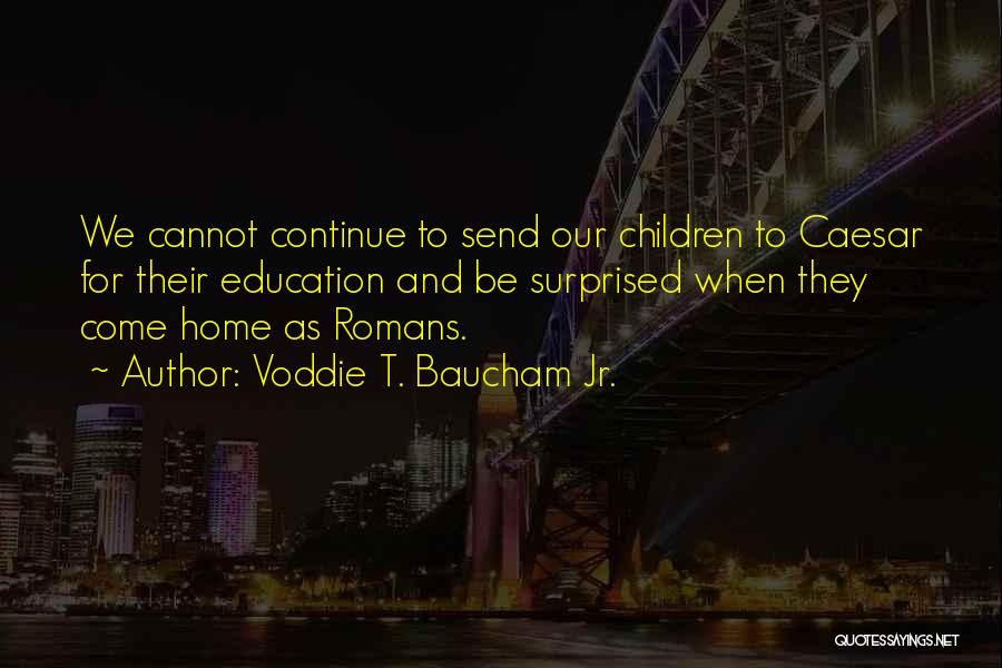 Voddie T. Baucham Jr. Quotes: We Cannot Continue To Send Our Children To Caesar For Their Education And Be Surprised When They Come Home As