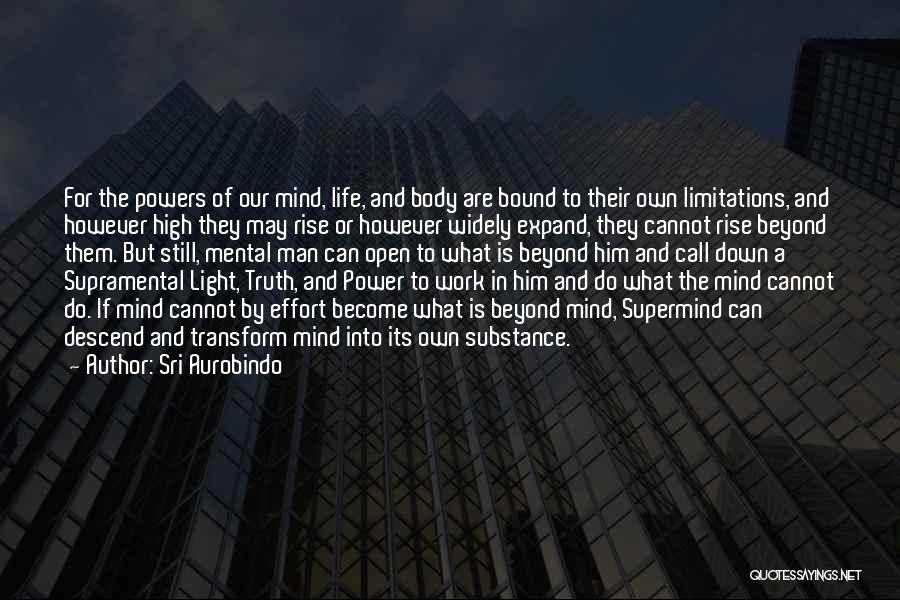 Sri Aurobindo Quotes: For The Powers Of Our Mind, Life, And Body Are Bound To Their Own Limitations, And However High They May