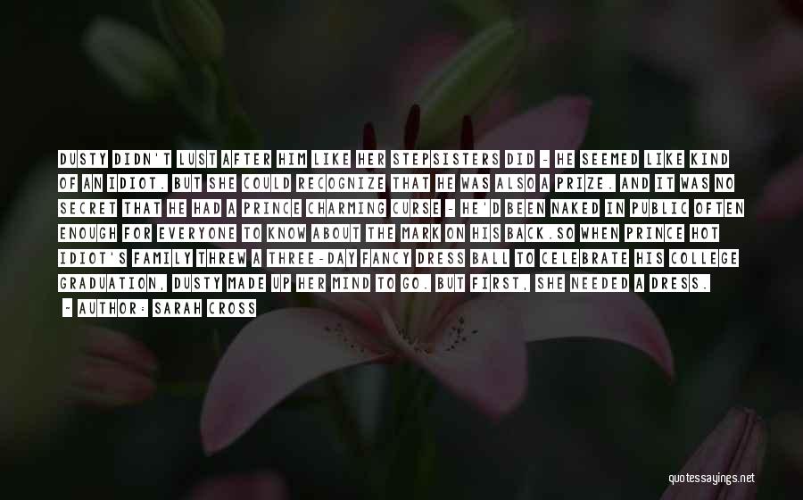 Sarah Cross Quotes: Dusty Didn't Lust After Him Like Her Stepsisters Did - He Seemed Like Kind Of An Idiot. But She Could