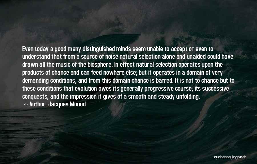 Jacques Monod Quotes: Even Today A Good Many Distinguished Minds Seem Unable To Accept Or Even To Understand That From A Source Of