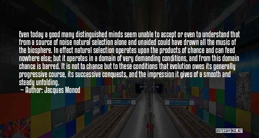 Jacques Monod Quotes: Even Today A Good Many Distinguished Minds Seem Unable To Accept Or Even To Understand That From A Source Of