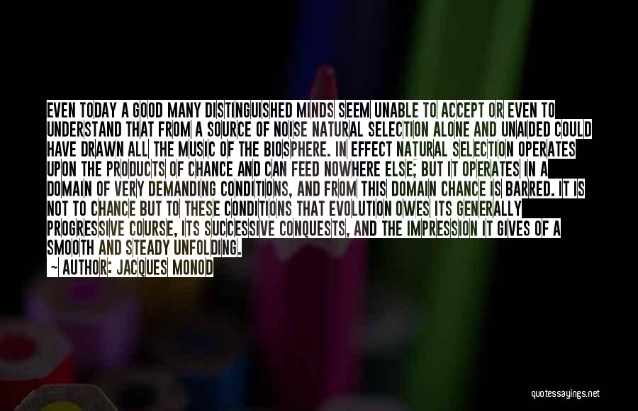 Jacques Monod Quotes: Even Today A Good Many Distinguished Minds Seem Unable To Accept Or Even To Understand That From A Source Of
