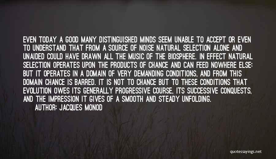 Jacques Monod Quotes: Even Today A Good Many Distinguished Minds Seem Unable To Accept Or Even To Understand That From A Source Of