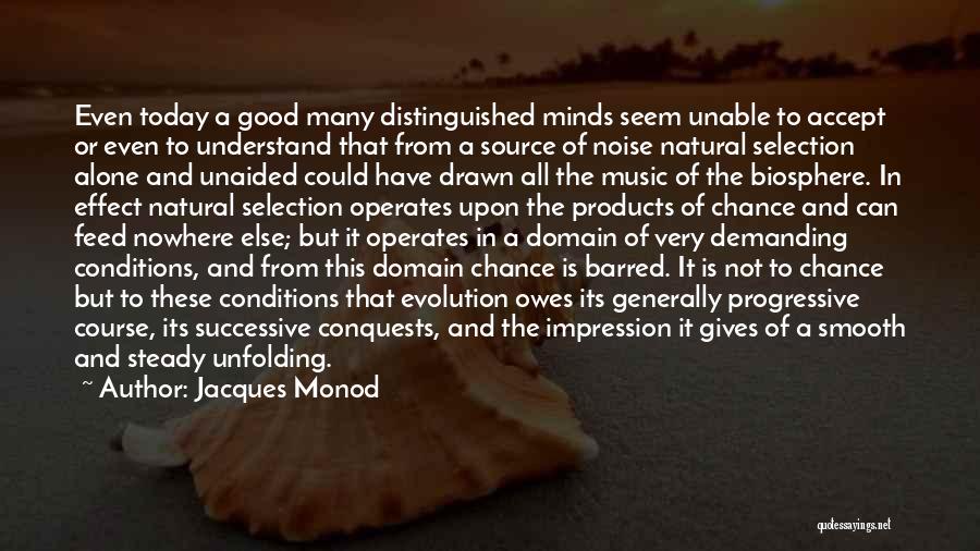 Jacques Monod Quotes: Even Today A Good Many Distinguished Minds Seem Unable To Accept Or Even To Understand That From A Source Of