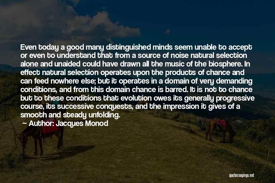 Jacques Monod Quotes: Even Today A Good Many Distinguished Minds Seem Unable To Accept Or Even To Understand That From A Source Of