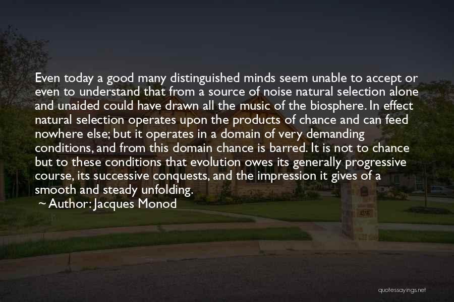 Jacques Monod Quotes: Even Today A Good Many Distinguished Minds Seem Unable To Accept Or Even To Understand That From A Source Of